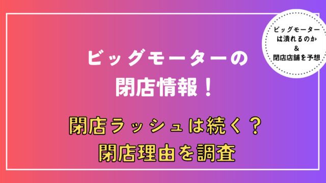 ビッグモーター閉店情報