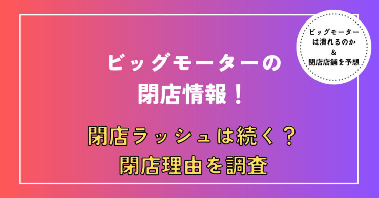 ビッグモーター閉店情報